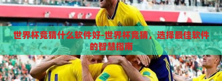 世界杯竞猜什么软件好-世界杯竞猜,选择最佳软件的智慧指南 世界杯竞猜什么软件好-世界杯竞猜,选择最佳软件的智慧指南