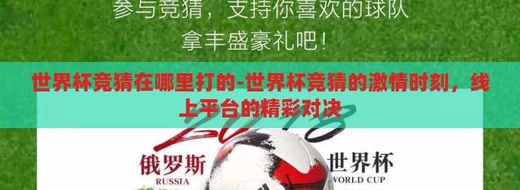 世界杯竞猜在哪里打的-世界杯竞猜的激情时刻,线上平台的精彩对决 世界杯竞猜在哪里打的-世界杯竞猜的激情时刻,线上平台的精彩对决