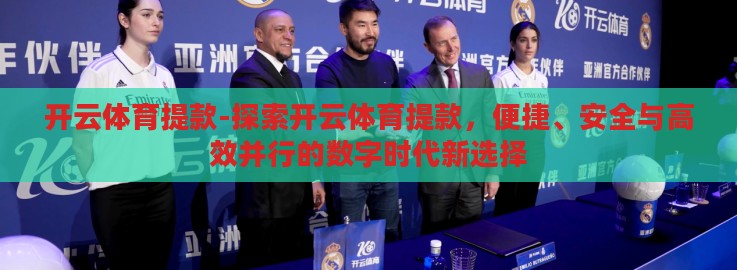 开云体育提款-探索开云体育提款,便捷、安全与高效并行的数字时代新选择 开云体育提款-探索开云体育提款,便捷、安全与高效并行的数字时代新选择