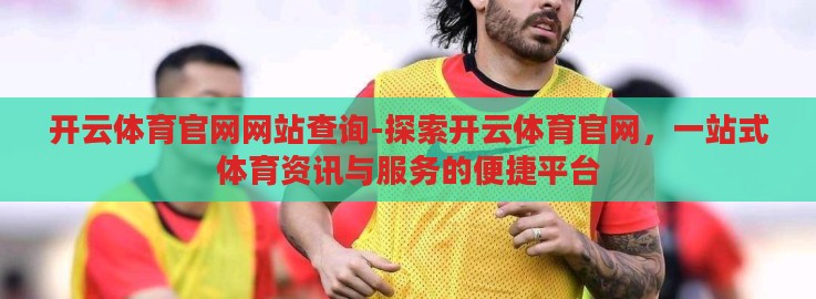 开云体育官网网站查询-探索开云体育官网，一站式体育资讯与服务的便捷平台