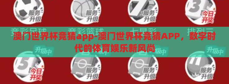 澳门世界杯竞猜app-澳门世界杯竞猜APP,数字时代的体育娱乐新风尚 澳门世界杯竞猜app-澳门世界杯竞猜APP,数字时代的体育娱乐新风尚