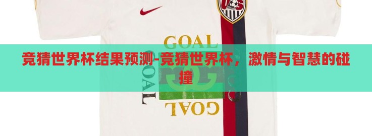 竞猜世界杯结果预测-竞猜世界杯,激情与智慧的碰撞 竞猜世界杯结果预测-竞猜世界杯,激情与智慧的碰撞