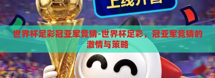 世界杯足彩冠亚军竞猜-世界杯足彩,冠亚军竞猜的激情与策略 世界杯足彩冠亚军竞猜-世界杯足彩,冠亚军竞猜的激情与策略