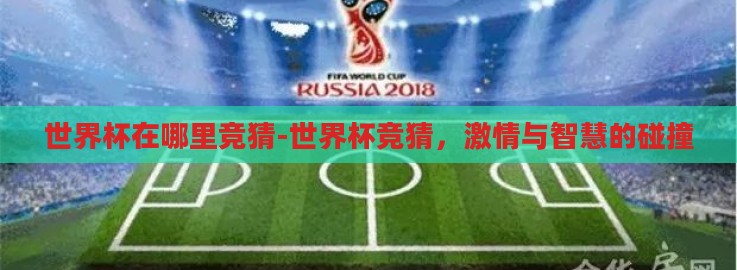 世界杯在哪里竞猜-世界杯竞猜,激情与智慧的碰撞 世界杯在哪里竞猜-世界杯竞猜,激情与智慧的碰撞