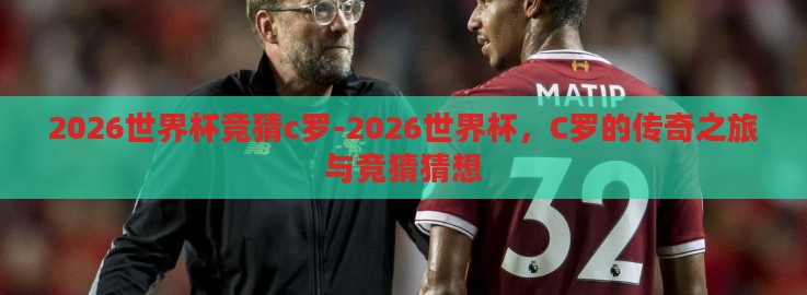 2026世界杯竞猜c罗-2026世界杯,C罗的传奇之旅与竞猜猜想 2026世界杯竞猜c罗-2026世界杯,C罗的传奇之旅与竞猜猜想