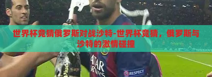 世界杯竞猜俄罗斯对战沙特-世界杯竞猜,俄罗斯与沙特的激情碰撞 世界杯竞猜俄罗斯对战沙特-世界杯竞猜,俄罗斯与沙特的激情碰撞