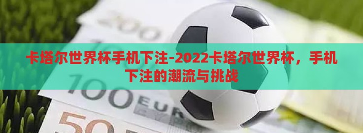 卡塔尔世界杯手机下注-2022卡塔尔世界杯,手机下注的潮流与挑战 卡塔尔世界杯手机下注-2022卡塔尔世界杯,手机下注的潮流与挑战