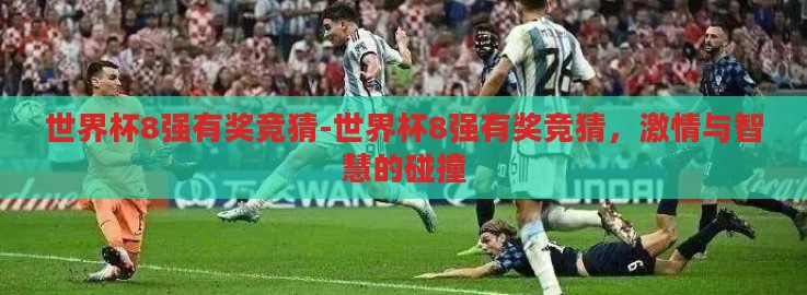 世界杯8强有奖竞猜-世界杯8强有奖竞猜,激情与智慧的碰撞 世界杯8强有奖竞猜-世界杯8强有奖竞猜,激情与智慧的碰撞