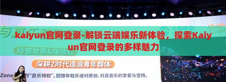 kaiyun官网登录-解锁云端娱乐新体验，探索Kaiyun官网登录的多样魅力