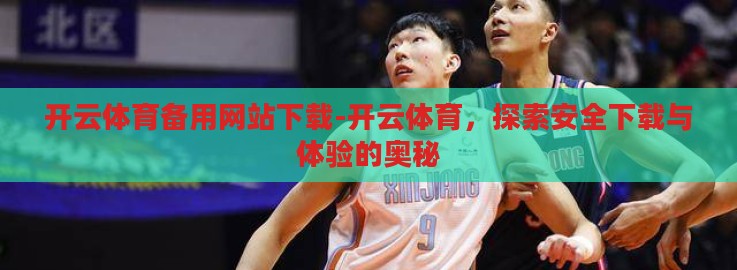 开云体育备用网站下载-开云体育,探索安全下载与体验的奥秘 开云体育备用网站下载-开云体育,探索安全下载与体验的奥秘
