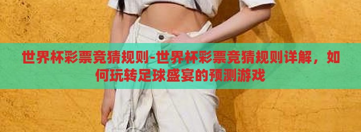 世界杯彩票竞猜规则-世界杯彩票竞猜规则详解,如何玩转足球盛宴的预测游戏 世界杯彩票竞猜规则-世界杯彩票竞猜规则详解,如何玩转足球盛宴的预测游戏