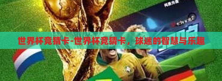 世界杯竞猜卡-世界杯竞猜卡,球迷的智慧与乐趣 世界杯竞猜卡-世界杯竞猜卡,球迷的智慧与乐趣