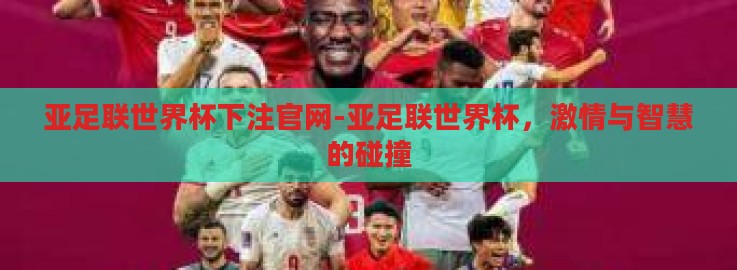 亚足联世界杯下注官网-亚足联世界杯，激情与智慧的碰撞