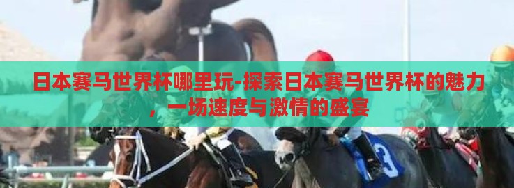 日本赛马世界杯哪里玩-探索日本赛马世界杯的魅力,一场速度与激情的盛宴 日本赛马世界杯哪里玩-探索日本赛马世界杯的魅力,一场速度与激情的盛宴