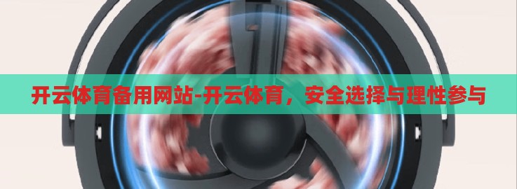 开云体育备用网站-开云体育，安全选择与理性参与