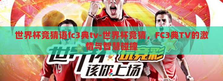 世界杯竞猜语fc3典tv-世界杯竞猜,FC3典TV的激情与智慧碰撞 世界杯竞猜语fc3典tv-世界杯竞猜,FC3典TV的激情与智慧碰撞