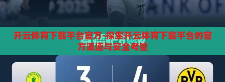 开云体育下载平台官方-探索开云体育下载平台的官方渠道与安全考量 开云体育下载平台官方-探索开云体育下载平台的官方渠道与安全考量