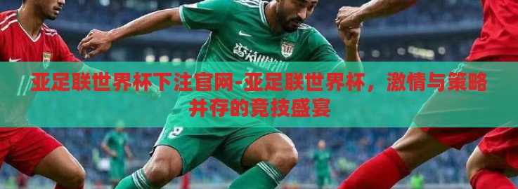 亚足联世界杯下注官网-亚足联世界杯，激情与策略并存的竞技盛宴