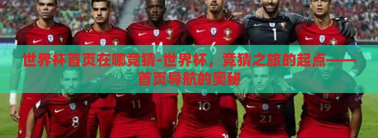 世界杯首页在哪竞猜-世界杯,竞猜之旅的起点——首页导航的奥秘 世界杯首页在哪竞猜-世界杯,竞猜之旅的起点——首页导航的奥秘