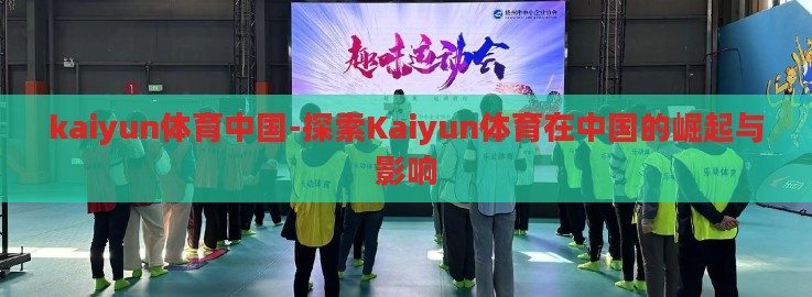 kaiyun体育中国-探索Kaiyun体育在中国的崛起与影响