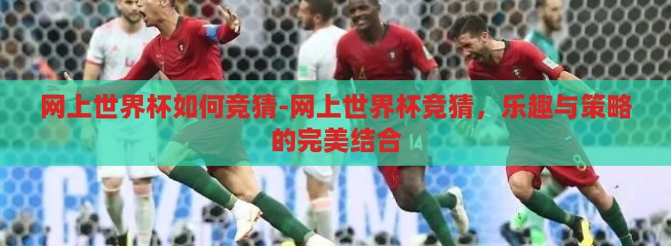 网上世界杯如何竞猜-网上世界杯竞猜,乐趣与策略的完美结合 网上世界杯如何竞猜-网上世界杯竞猜,乐趣与策略的完美结合
