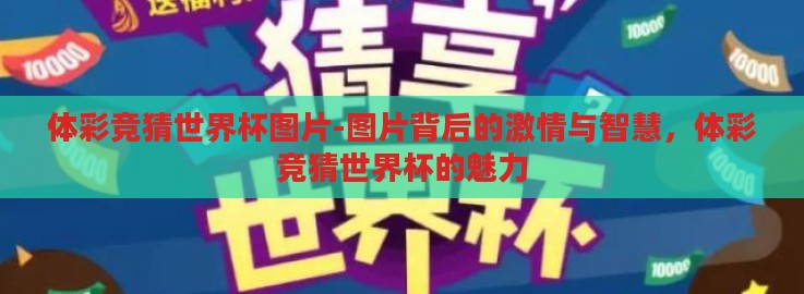 体彩竞猜世界杯图片-图片背后的激情与智慧,体彩竞猜世界杯的魅力 体彩竞猜世界杯图片-图片背后的激情与智慧,体彩竞猜世界杯的魅力