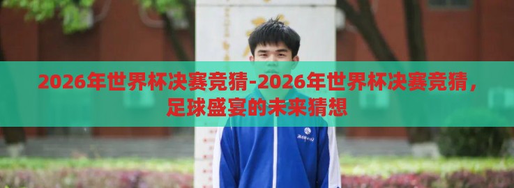 2026年世界杯决赛竞猜-2026年世界杯决赛竞猜,足球盛宴的未来猜想 2026年世界杯决赛竞猜-2026年世界杯决赛竞猜,足球盛宴的未来猜想