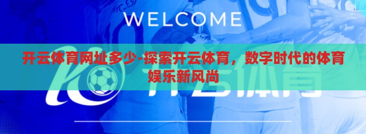 开云体育网址多少-探索开云体育,数字时代的体育娱乐新风尚 开云体育网址多少-探索开云体育,数字时代的体育娱乐新风尚