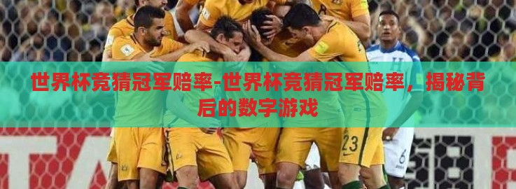 世界杯竞猜冠军赔率-世界杯竞猜冠军赔率,揭秘背后的数字游戏 世界杯竞猜冠军赔率-世界杯竞猜冠军赔率,揭秘背后的数字游戏