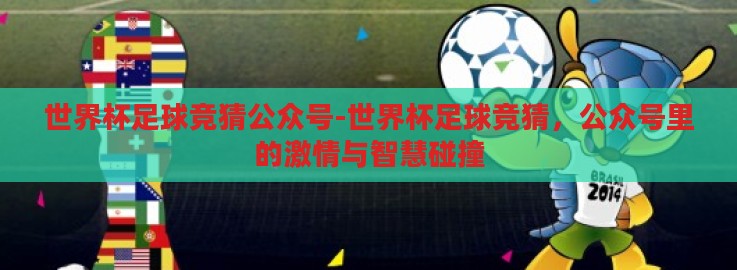 世界杯足球竞猜公众号-世界杯足球竞猜,公众号里的激情与智慧碰撞 世界杯足球竞猜公众号-世界杯足球竞猜,公众号里的激情与智慧碰撞