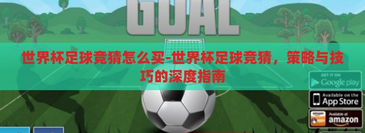 世界杯足球竞猜怎么买-世界杯足球竞猜,策略与技巧的深度指南 世界杯足球竞猜怎么买-世界杯足球竞猜,策略与技巧的深度指南