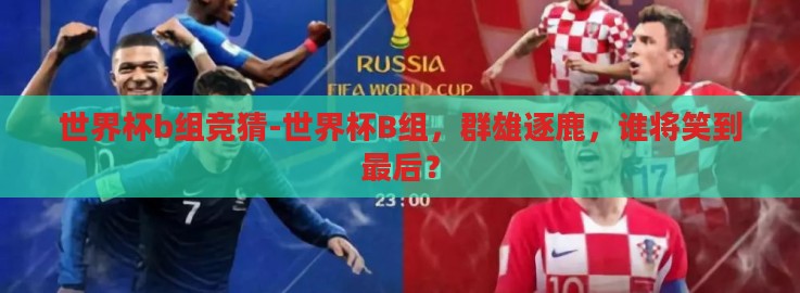 世界杯b组竞猜-世界杯B组,群雄逐鹿,谁将笑到最后? 世界杯b组竞猜-世界杯B组,群雄逐鹿,谁将笑到最后?