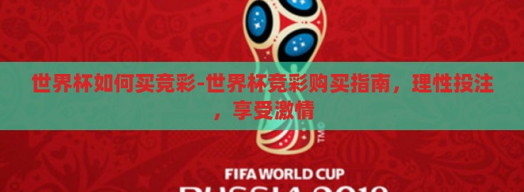 世界杯如何买竞彩-世界杯竞彩购买指南,理性投注,享受激情 世界杯如何买竞彩-世界杯竞彩购买指南,理性投注,享受激情