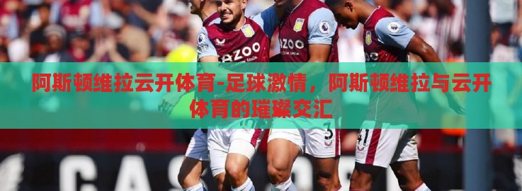 阿斯顿维拉云开体育-足球激情，阿斯顿维拉与云开体育的璀璨交汇