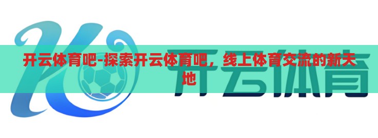 开云体育吧-探索开云体育吧，线上体育交流的新天地