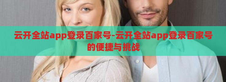 云开全站app登录百家号-云开全站app登录百家号的便捷与挑战
