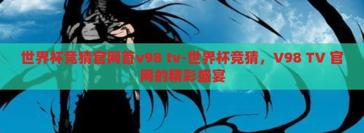 世界杯竞猜官网首v98 tv-世界杯竞猜，V98 TV 官网的精彩盛宴