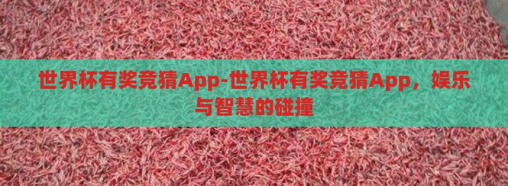世界杯有奖竞猜App-世界杯有奖竞猜App，娱乐与智慧的碰撞