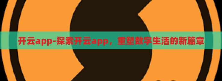 开云app-探索开云app，重塑数字生活的新篇章