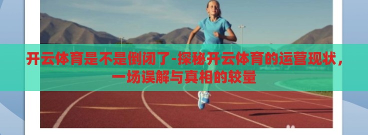 开云体育是不是倒闭了-探秘开云体育的运营现状，一场误解与真相的较量