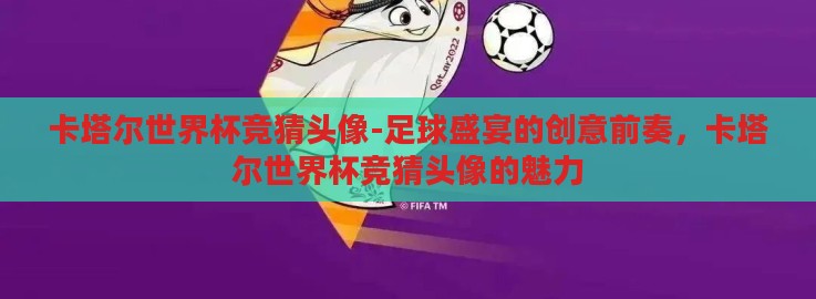 卡塔尔世界杯竞猜头像-足球盛宴的创意前奏，卡塔尔世界杯竞猜头像的魅力