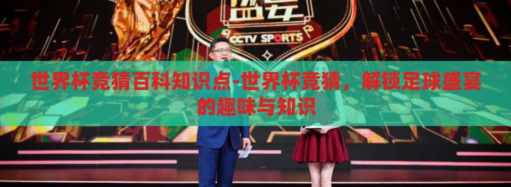 世界杯竞猜百科知识点-世界杯竞猜，解锁足球盛宴的趣味与知识