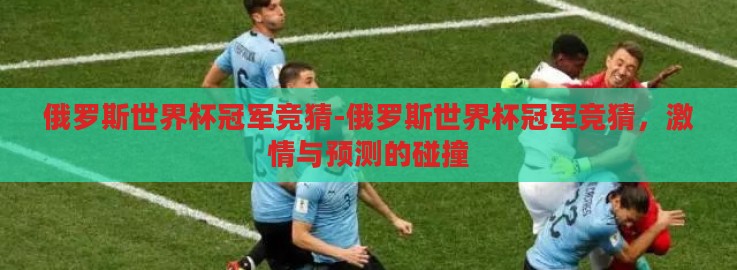 俄罗斯世界杯冠军竞猜-俄罗斯世界杯冠军竞猜，激情与预测的碰撞