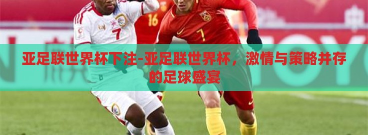 亚足联世界杯下注-亚足联世界杯，激情与策略并存的足球盛宴