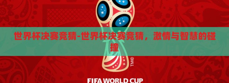 世界杯决赛竞猜-世界杯决赛竞猜，激情与智慧的碰撞