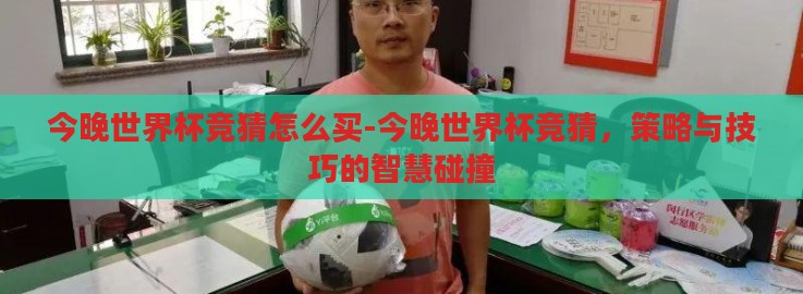 今晚世界杯竞猜怎么买-今晚世界杯竞猜，策略与技巧的智慧碰撞