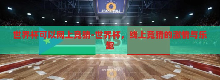 世界杯可以网上竞猜-世界杯，线上竞猜的激情与乐趣