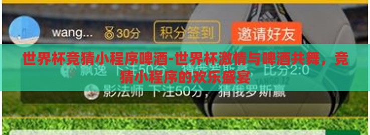 世界杯竞猜小程序啤酒-世界杯激情与啤酒共舞，竞猜小程序的欢乐盛宴