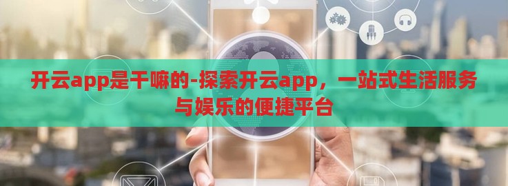 开云app是干嘛的-探索开云app，一站式生活服务与娱乐的便捷平台