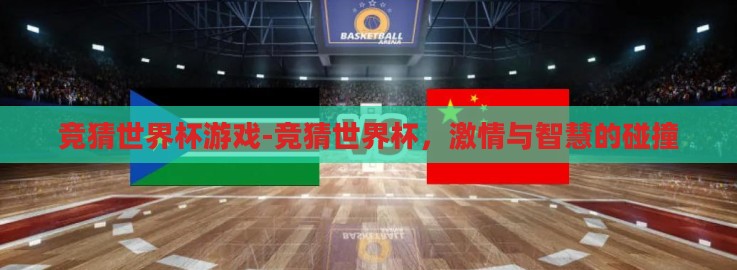 竞猜世界杯游戏-竞猜世界杯，激情与智慧的碰撞